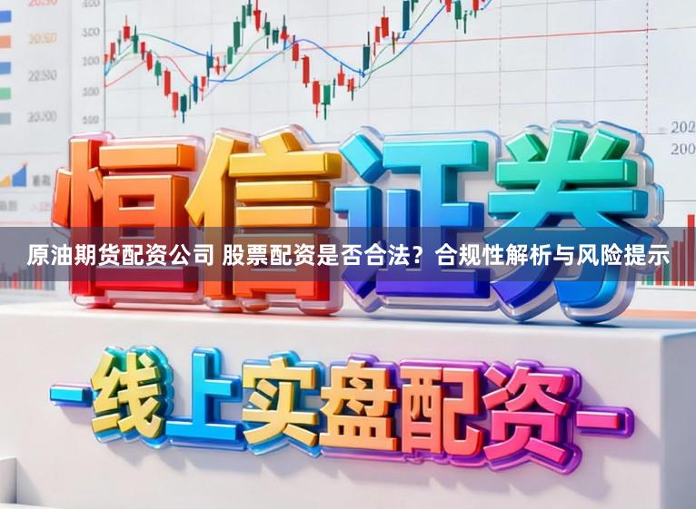 原油期货配资公司 股票配资是否合法？合规性解析与风险提示
