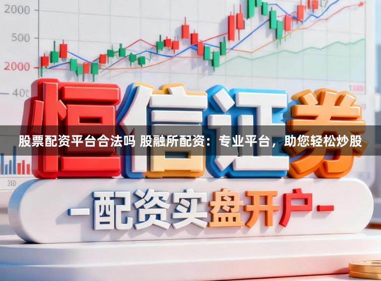股票配资平台合法吗 股融所配资：专业平台，助您轻松炒股