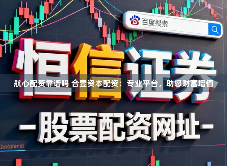 航心配资靠谱吗 合壹资本配资：专业平台，助您财富增值