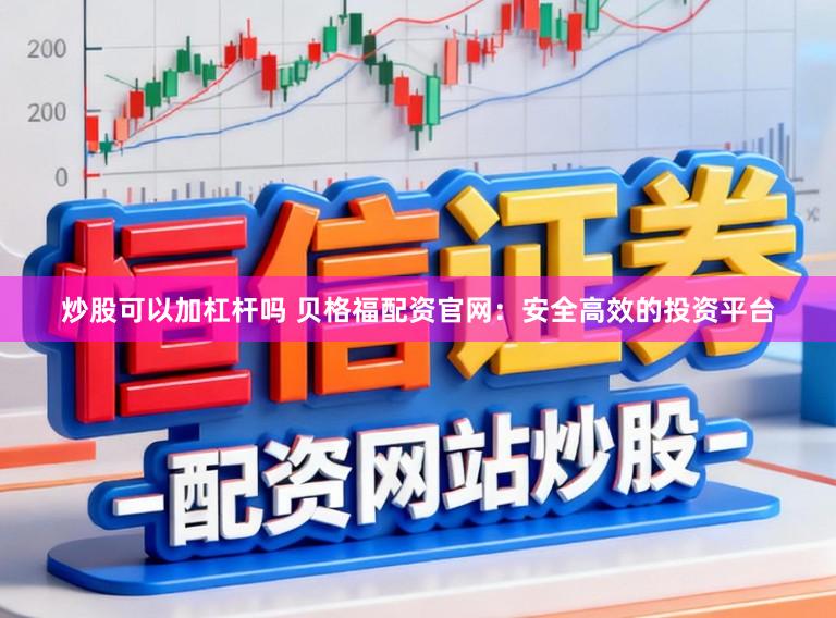 炒股可以加杠杆吗 贝格福配资官网：安全高效的投资平台