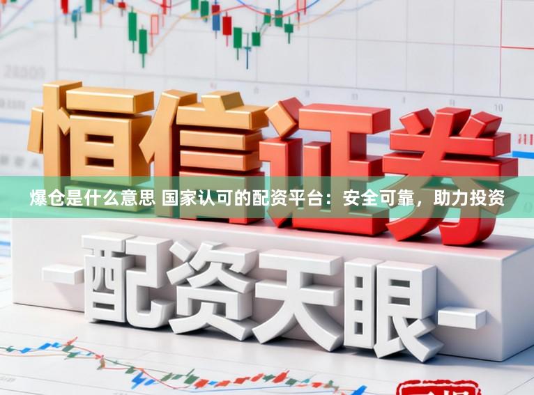 爆仓是什么意思 国家认可的配资平台：安全可靠，助力投资