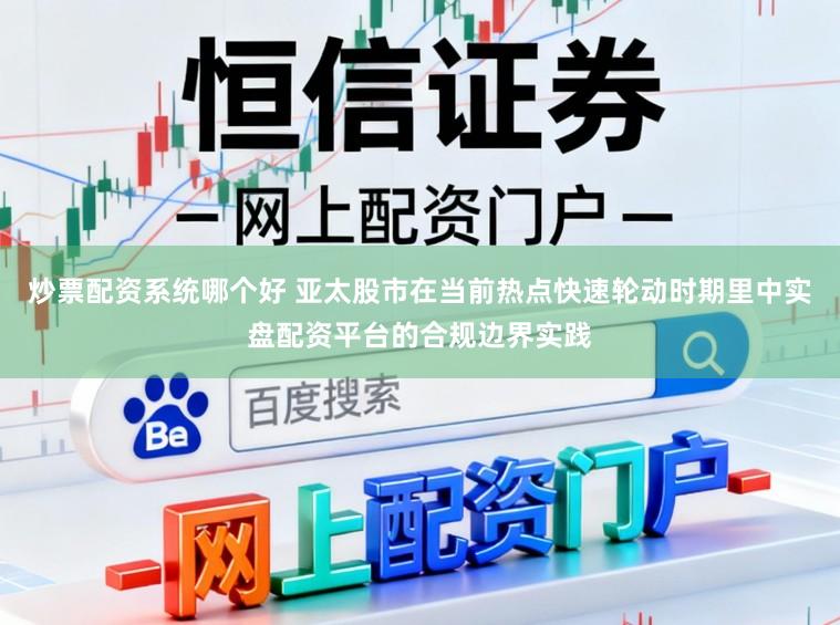 炒票配资系统哪个好 亚太股市在当前热点快速轮动时期里中实盘配资平台的合规边界实践