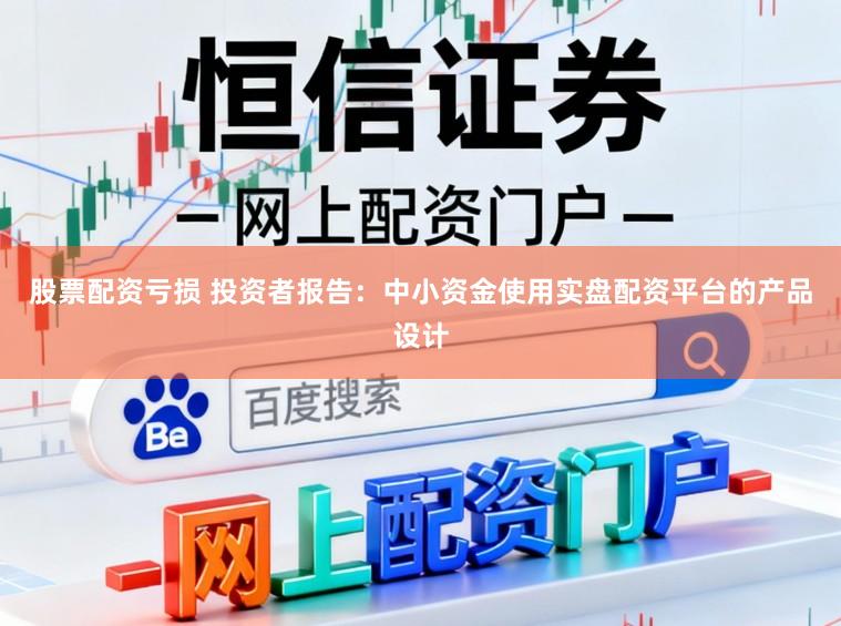 股票配资亏损 投资者报告：中小资金使用实盘配资平台的产品设计