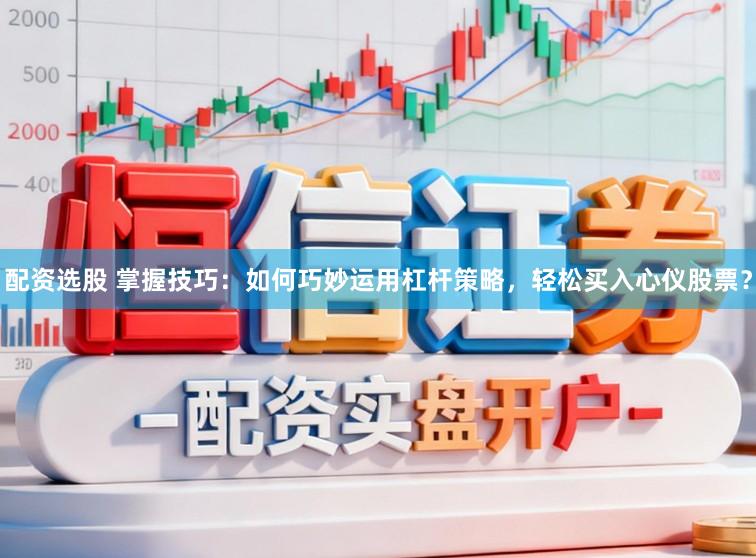 配资选股 掌握技巧：如何巧妙运用杠杆策略，轻松买入心仪股票？