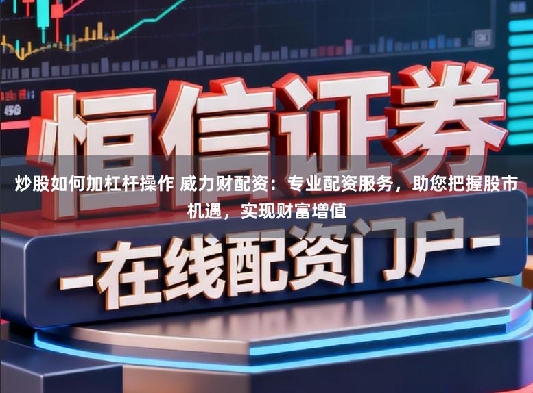 炒股如何加杠杆操作 威力财配资：专业配资服务，助您把握股市机遇，实现财富增值