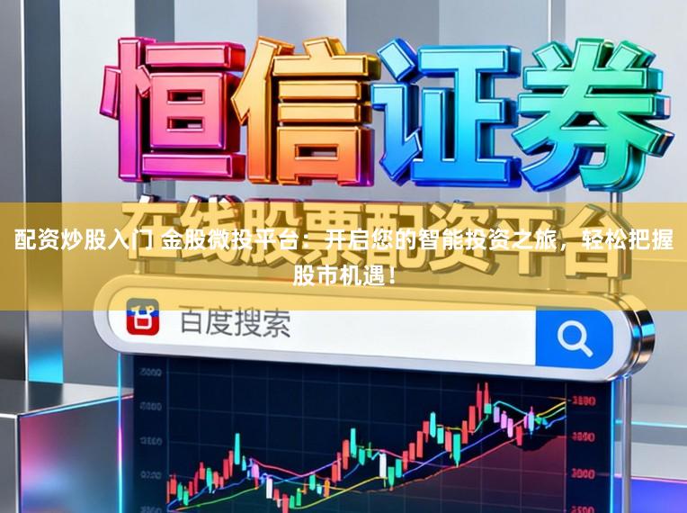 配资炒股入门 金股微投平台：开启您的智能投资之旅，轻松把握股市机遇！