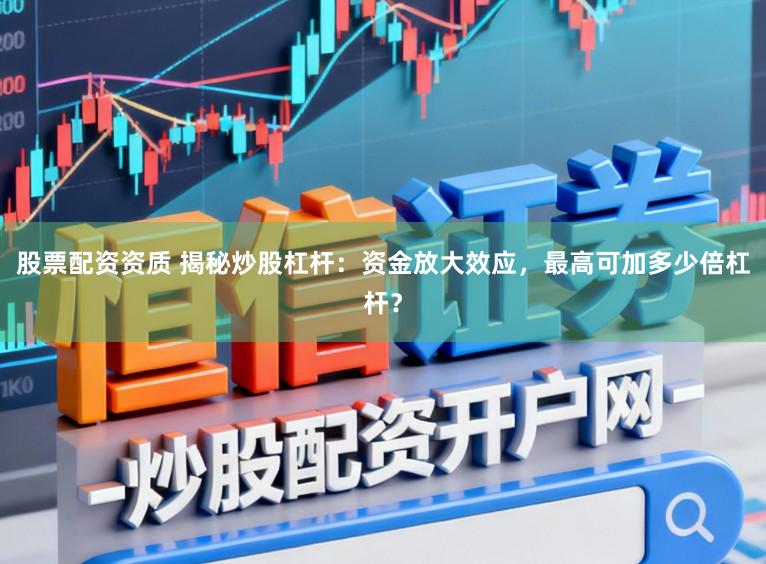 股票配资资质 揭秘炒股杠杆：资金放大效应，最高可加多少倍杠杆？