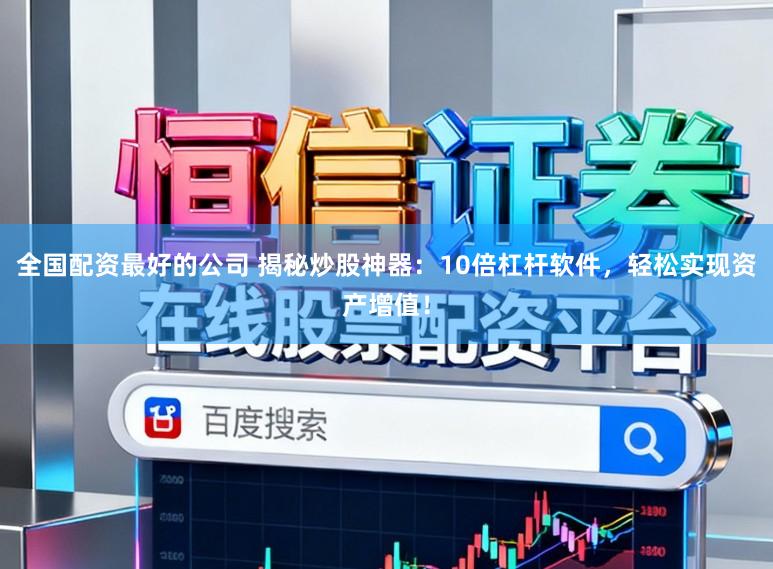 全国配资最好的公司 揭秘炒股神器：10倍杠杆软件，轻松实现资产增值！