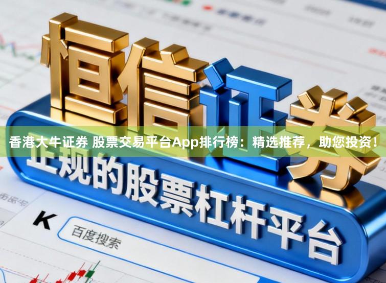 香港大牛证券 股票交易平台App排行榜：精选推荐，助您投资！