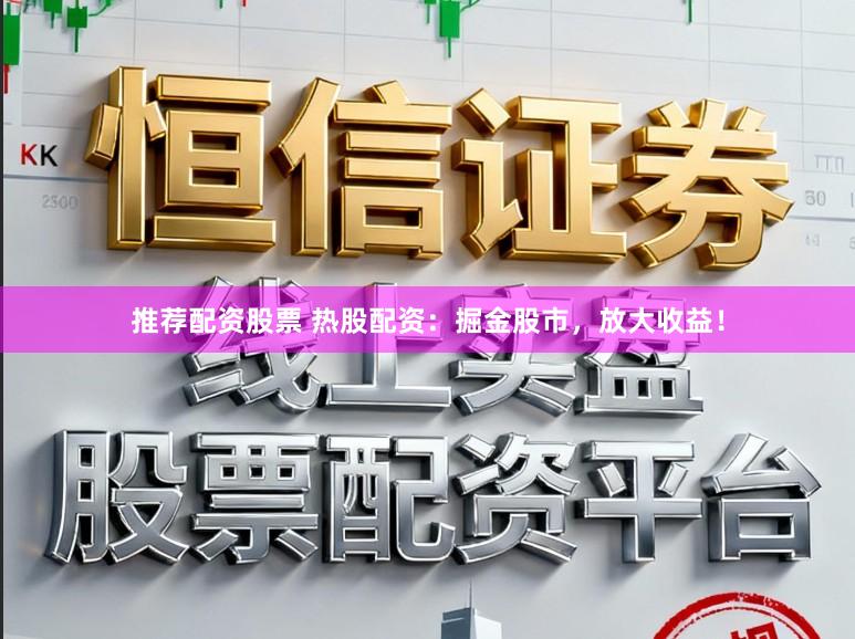 推荐配资股票 热股配资：掘金股市，放大收益！