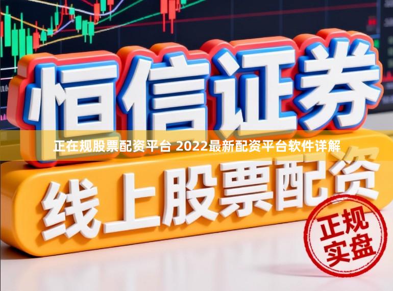 正在规股票配资平台 2022最新配资平台软件详解