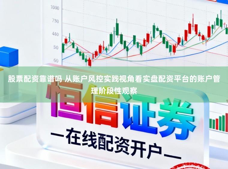 股票配资靠谱吗 从账户风控实践视角看实盘配资平台的账户管理阶段性观察