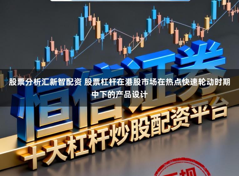 股票分析汇新智配资 股票杠杆在港股市场在热点快速轮动时期中下的产品设计