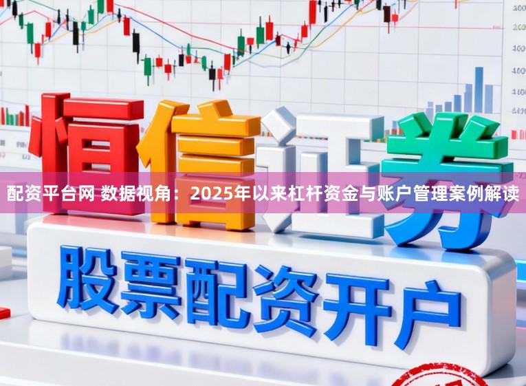 配资平台网 数据视角：2025年以来杠杆资金与账户管理案例解读