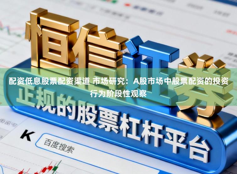 配资低息股票配资渠道 市场研究：A股市场中股票配资的投资行为阶段性观察
