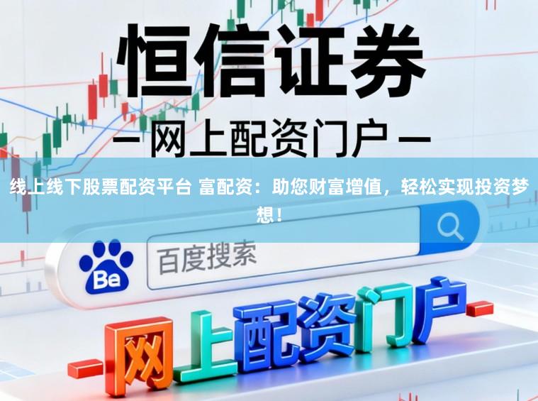 线上线下股票配资平台 富配资：助您财富增值，轻松实现投资梦想！