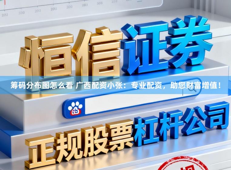 筹码分布图怎么看 广西配资小张：专业配资，助您财富增值！