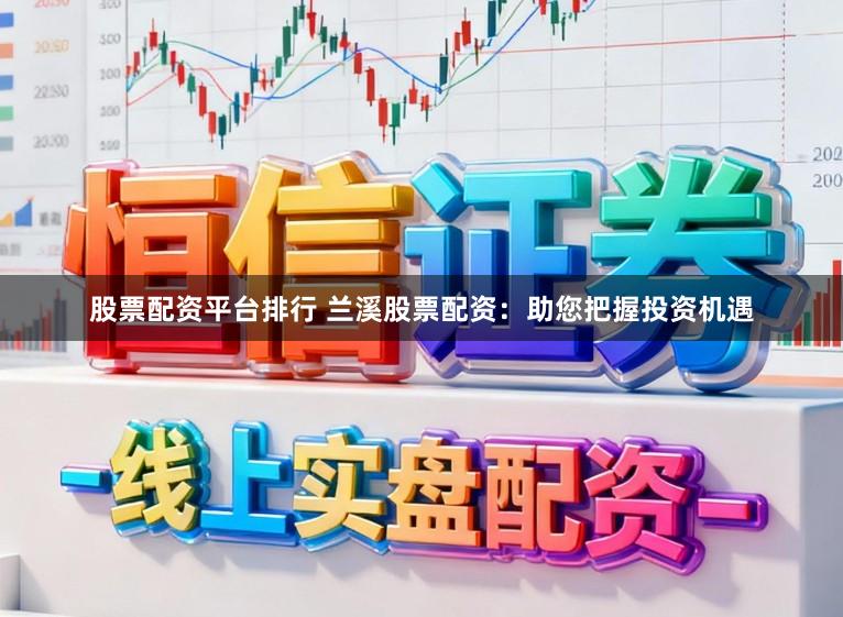 股票配资平台排行 兰溪股票配资：助您把握投资机遇