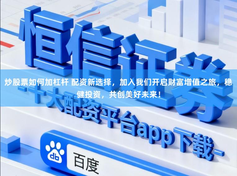 炒股票如何加杠杆 配资新选择，加入我们开启财富增值之旅，稳健投资，共创美好未来！
