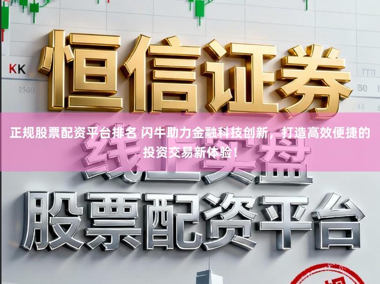 正规股票配资平台排名 闪牛助力金融科技创新，打造高效便捷的投资交易新体验！