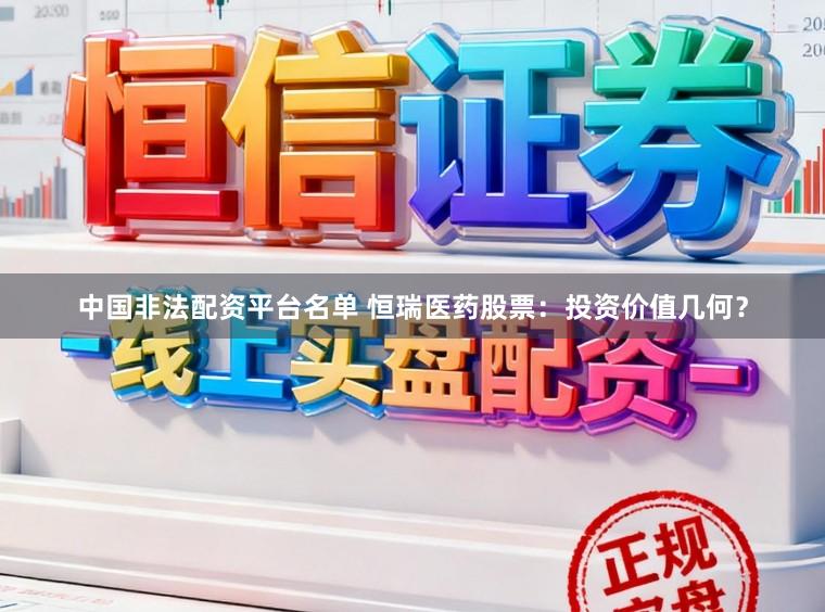 中国非法配资平台名单 恒瑞医药股票：投资价值几何？