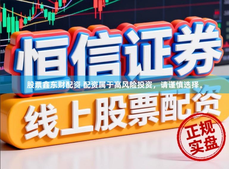 股票鑫东财配资 配资属于高风险投资，请谨慎选择。