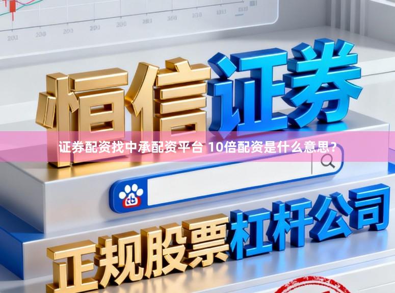 证券配资找中承配资平台 10倍配资是什么意思？