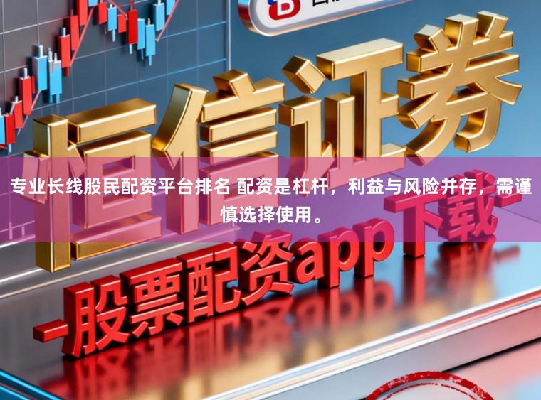 专业长线股民配资平台排名 配资是杠杆，利益与风险并存，需谨慎选择使用。