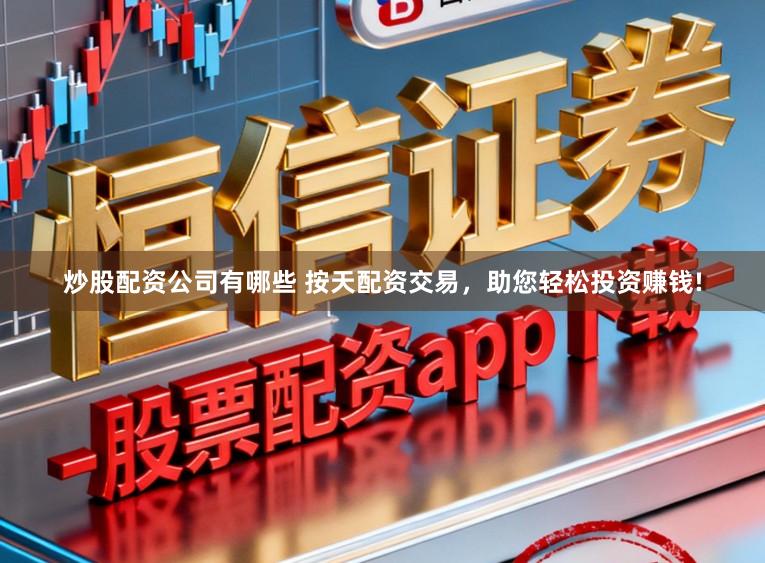 炒股配资公司有哪些 按天配资交易，助您轻松投资赚钱!