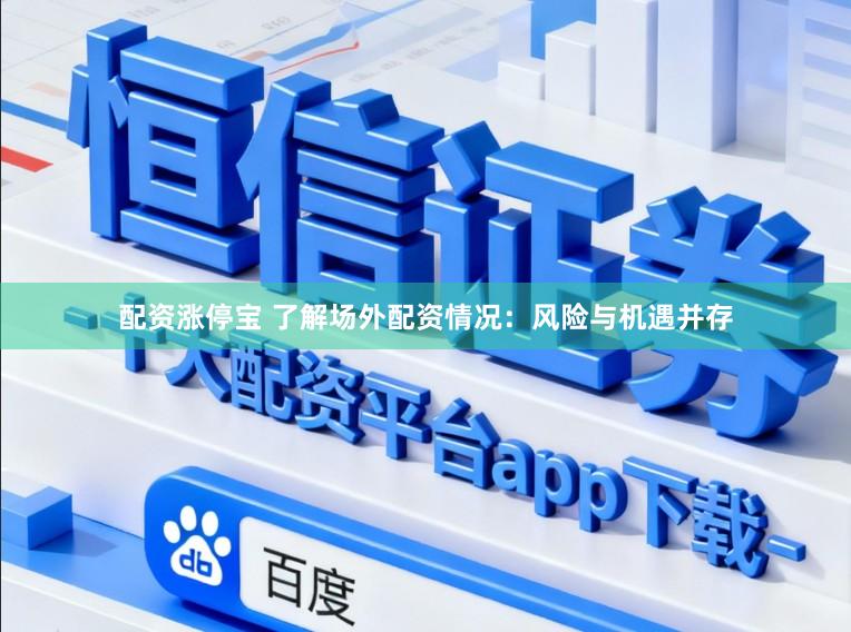 配资涨停宝 了解场外配资情况：风险与机遇并存