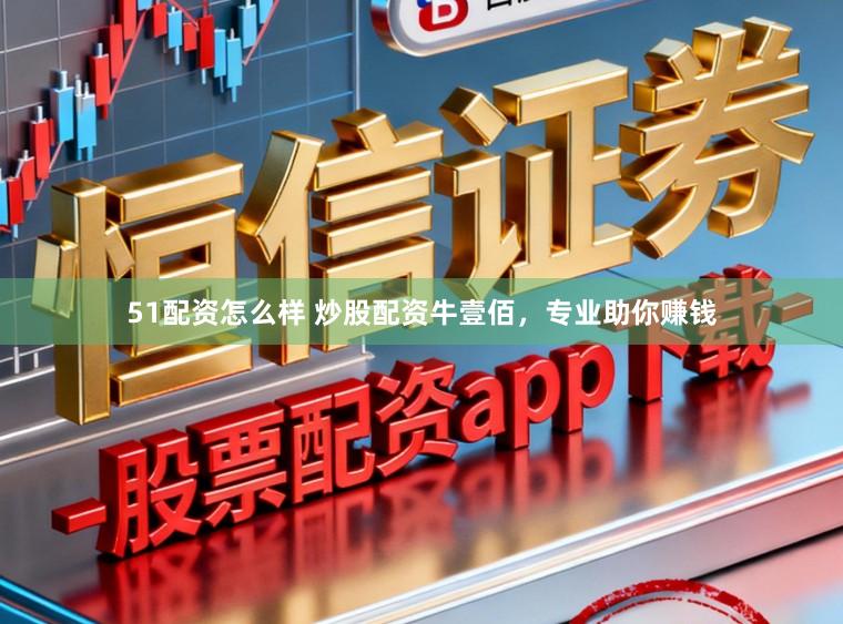 51配资怎么样 炒股配资牛壹佰，专业助你赚钱