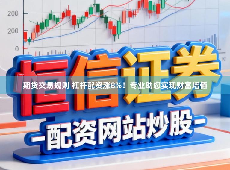 期货交易规则 杠杆配资涨8%！专业助您实现财富增值