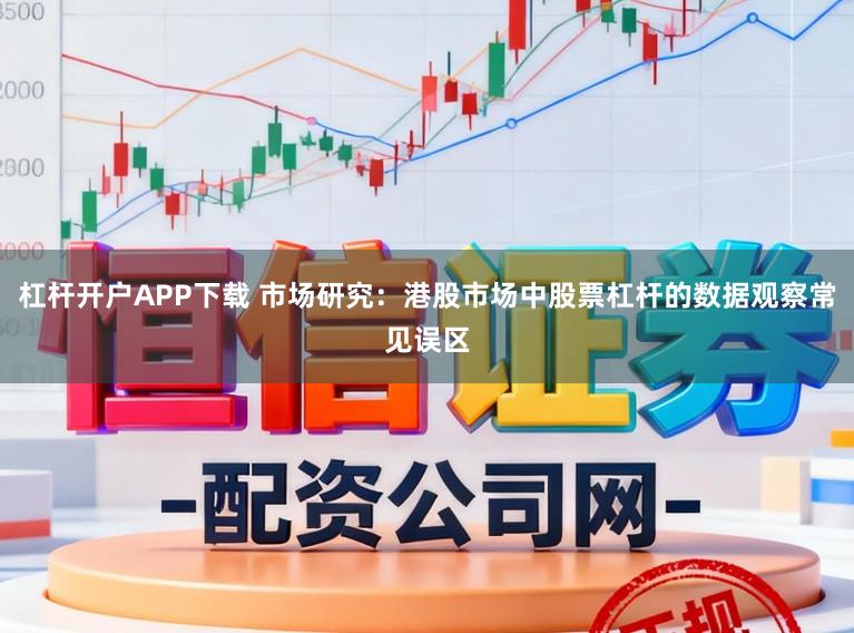 杠杆开户APP下载 市场研究：港股市场中股票杠杆的数据观察常见误区