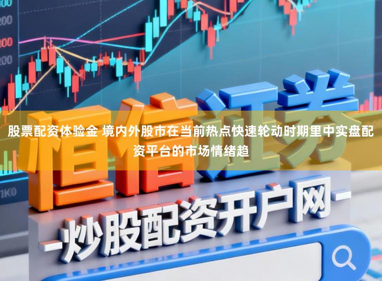 股票配资体验金 境内外股市在当前热点快速轮动时期里中实盘配资平台的市场情绪趋