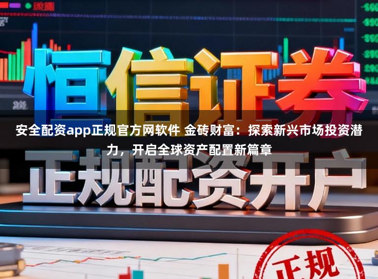 安全配资app正规官方网软件 金砖财富：探索新兴市场投资潜力，开启全球资产配置新篇章