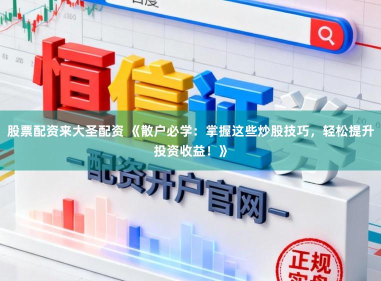 股票配资来大圣配资 《散户必学：掌握这些炒股技巧，轻松提升投资收益！》