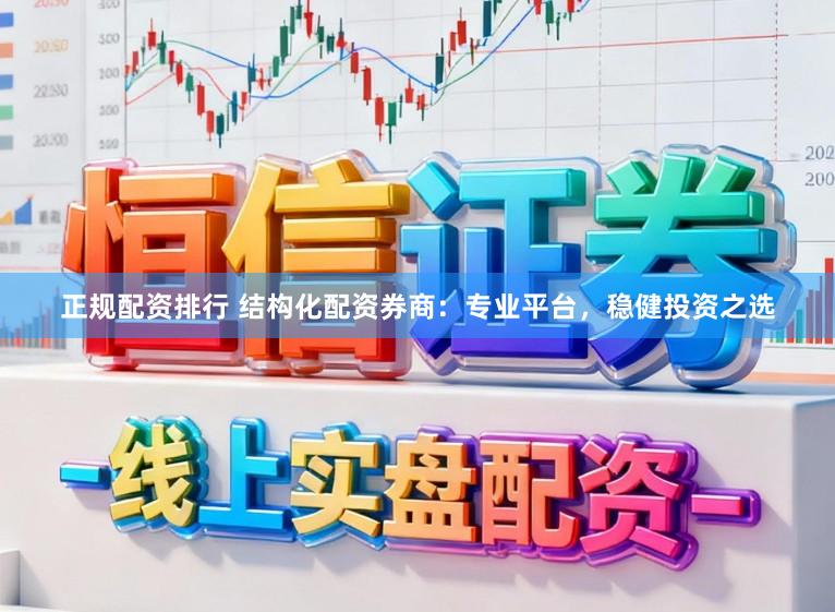 正规配资排行 结构化配资券商：专业平台，稳健投资之选