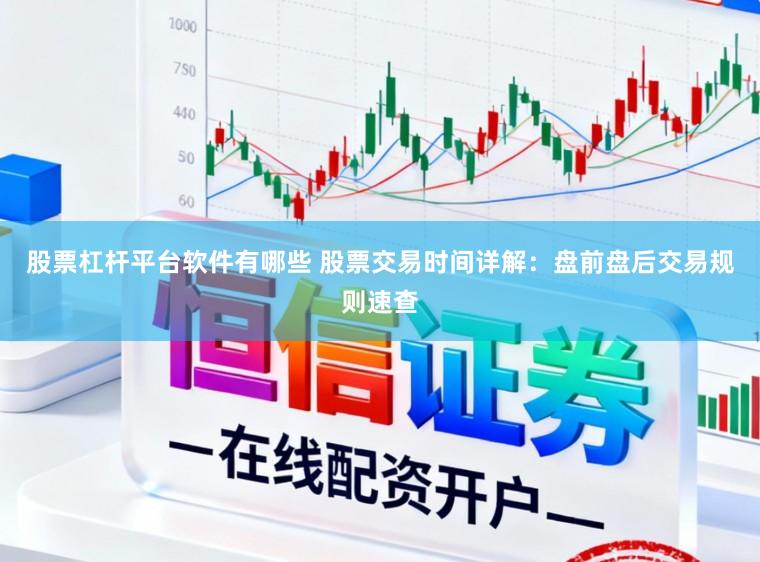 股票杠杆平台软件有哪些 股票交易时间详解：盘前盘后交易规则速查