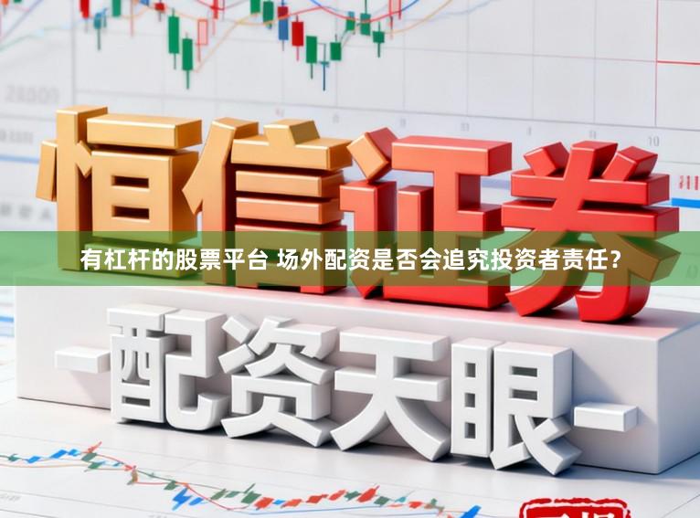 有杠杆的股票平台 场外配资是否会追究投资者责任？