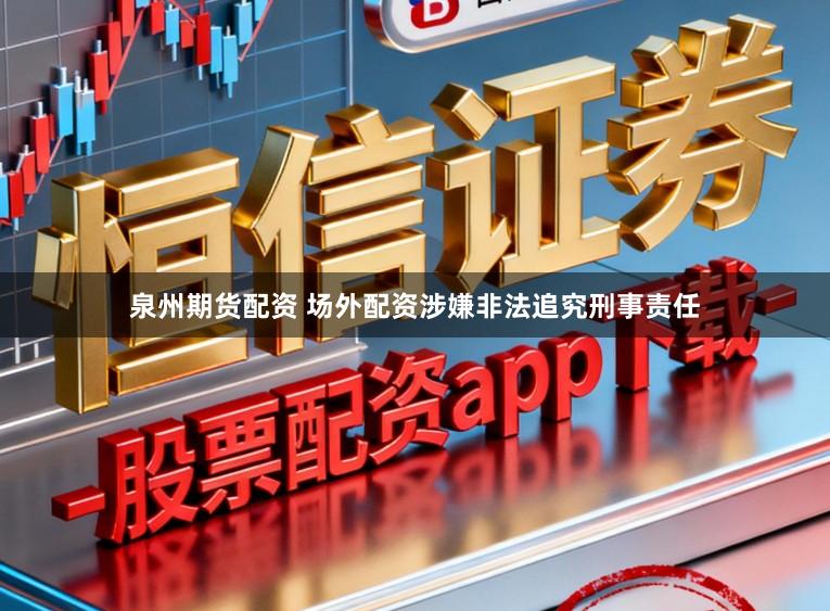 泉州期货配资 场外配资涉嫌非法追究刑事责任