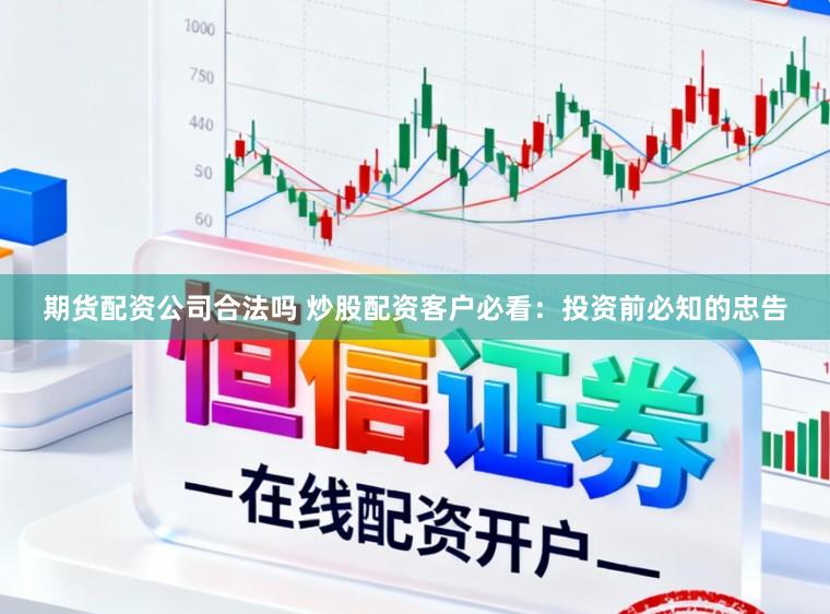 期货配资公司合法吗 炒股配资客户必看：投资前必知的忠告