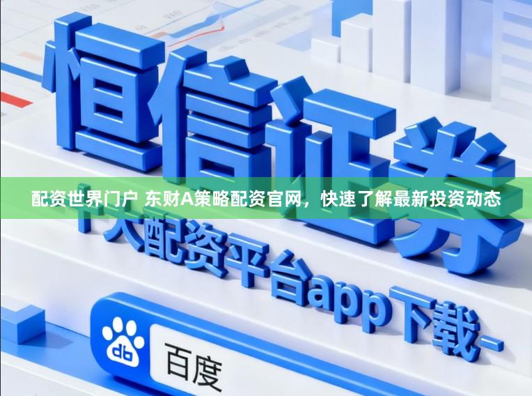 配资世界门户 东财A策略配资官网，快速了解最新投资动态